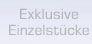 Exklusive Einzelstücke